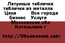 Латунные таблички: таблички из металла.  › Цена ­ 700 - Все города Бизнес » Услуги   . Московская обл.,Котельники г.